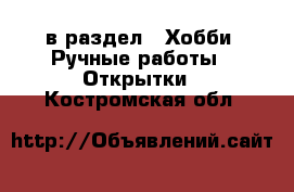  в раздел : Хобби. Ручные работы » Открытки . Костромская обл.